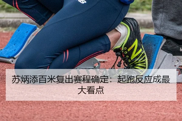 苏炳添百米复出赛程确定：起跑反应成最大看点 - STAR SPORTS