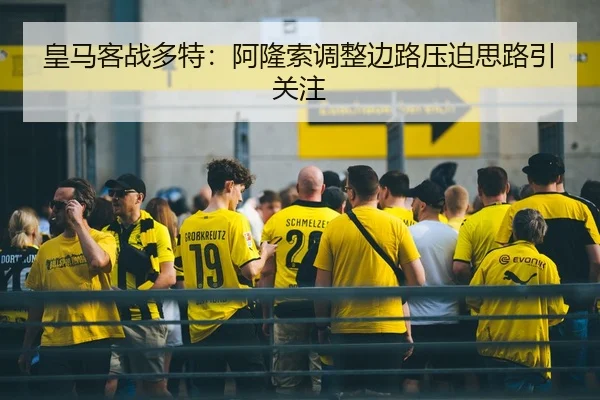 皇马客战多特：阿隆索调整边路压迫思路引关注 - STAR SPORTS